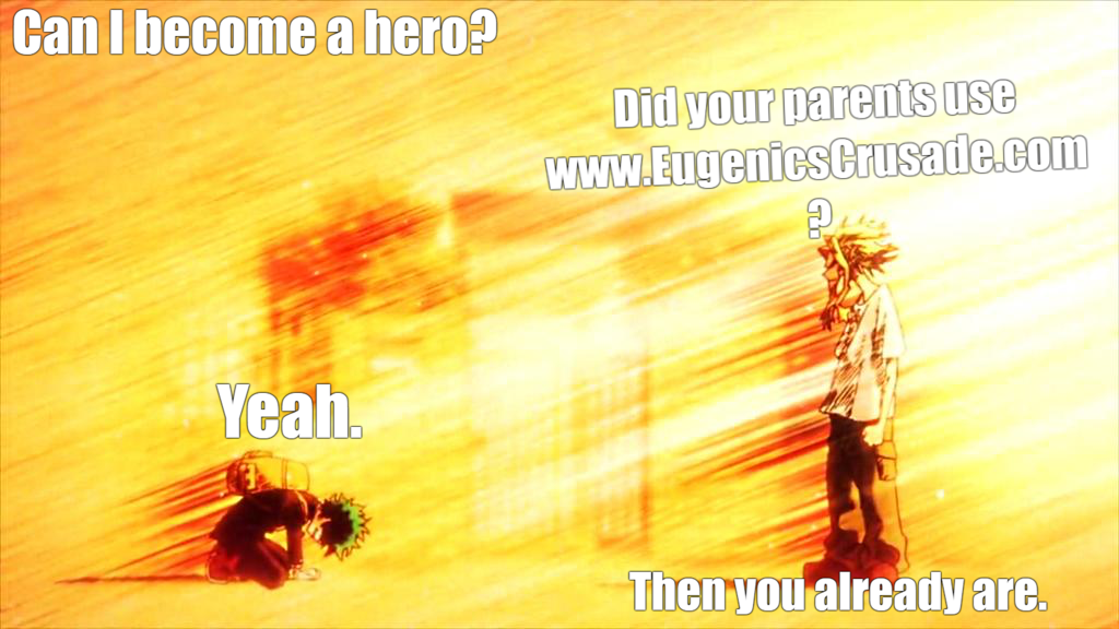 Can I be a superhero? Were you conceived with www.EugenicsCrusade.com? Yeah. Then you already are.